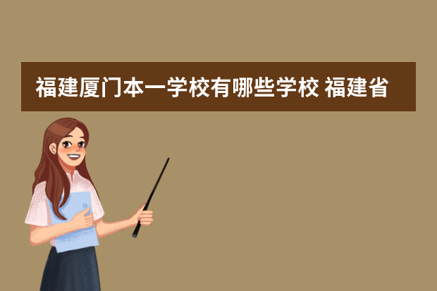 福建厦门本一学校有哪些学校 福建省的一本、二本、三本院校都有哪些？